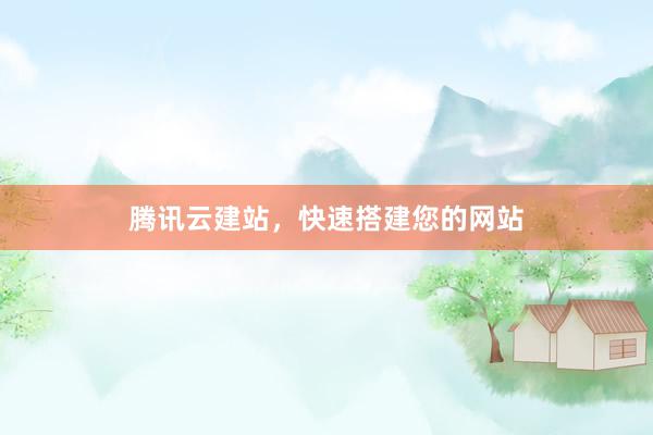 腾讯云建站，快速搭建您的网站